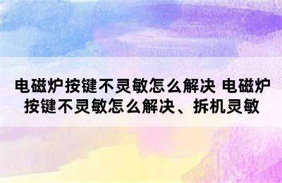 电磁炉按键不灵敏怎么解决 电磁炉按键不灵敏怎么解决、拆机灵敏